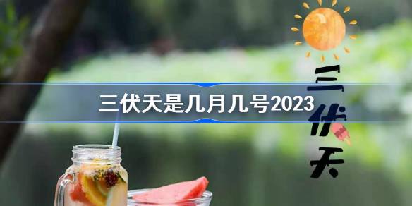 三伏天是几月几号2023 三伏天开始时间2023