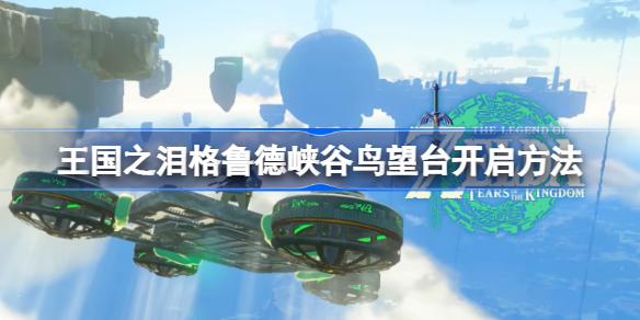 塞尔达传说王国之泪格鲁德峡谷鸟望台怎么开启 格鲁德峡谷鸟望台开启方法
