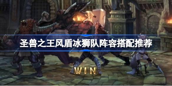 圣兽之王风盾冰狮队怎么搭配 圣兽之王风盾冰狮队阵容搭配推荐
