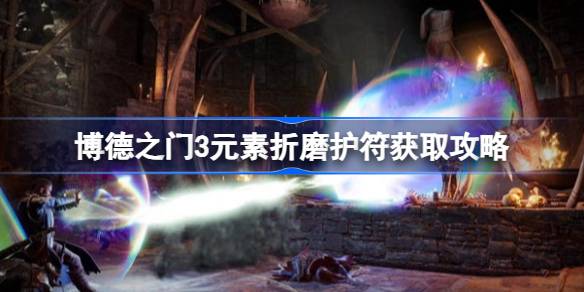 博德之门3元素折磨护符怎么获得 博德之门3元素折磨护符获取攻略