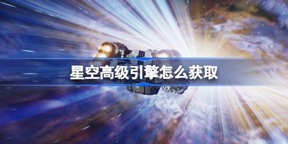 星空高级引擎怎么获取 星空高级引擎获取方法