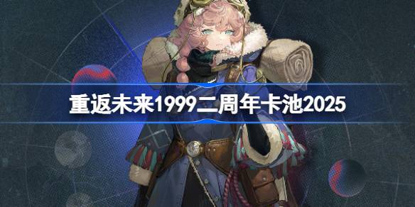 重返未来1999二周年卡池是谁 重返未来1999二周年卡池2025