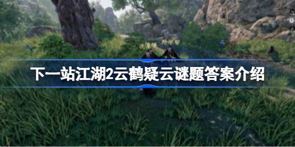 下一站江湖2云鹤疑云谜题答案是什么 下一站江湖2云鹤疑云谜题答案介绍