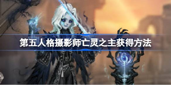 第五人格摄影师亡灵之主怎么获得 第五人格摄影师亡灵之主获得方法