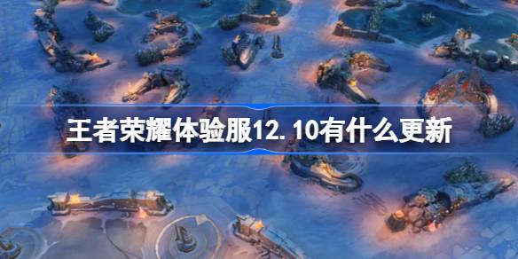 王者荣耀体验服12.10有什么更新 12月10日体验服更新内容介绍