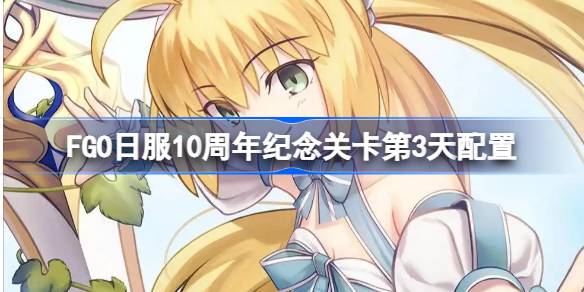 FGO日服10周年纪念关卡第3天配置 FGO日服10周年纪念关卡第3天怎么打