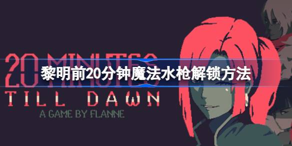 黎明前20分钟魔法水枪怎么解锁 黎明前20分钟魔法水枪解锁方法