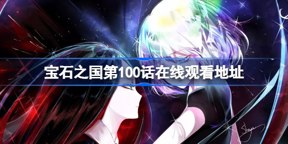 宝石之国第100话在线观看地址 宝石之国第100话免费观看