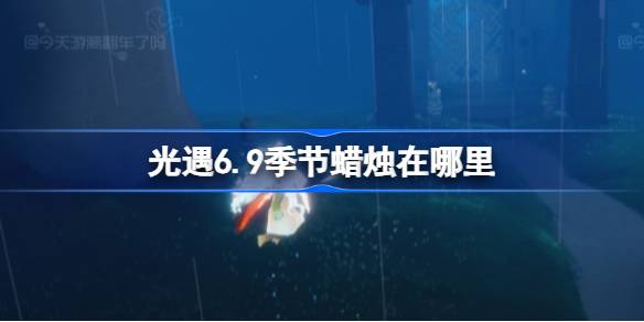 光遇6.9季节蜡烛在哪里 光遇6月9日季节蜡烛位置攻略