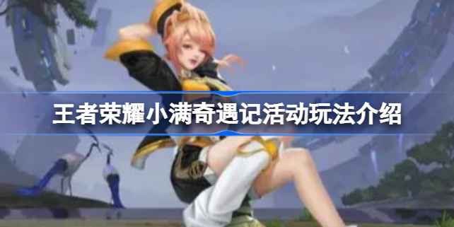 王者荣耀小满奇遇记活动怎么玩 王者荣耀小满奇遇记活动玩法介绍