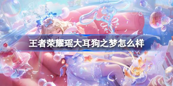 王者荣耀瑶大耳狗之梦怎么样 王者荣耀瑶大耳狗之梦皮肤特效一览