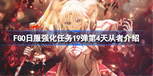 FGO日服强化任务19弹第4天从者介绍 FGO日服强化任务19弹第四天是哪些从者