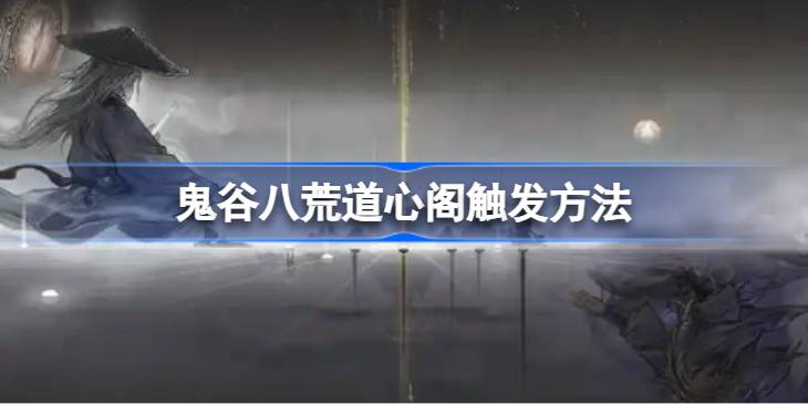 鬼谷八荒道心阁怎么触发 鬼谷八荒道心阁触发方法