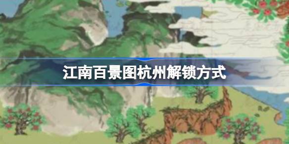 江南百景图杭州解锁方式 江南百景图杭州怎么解锁
