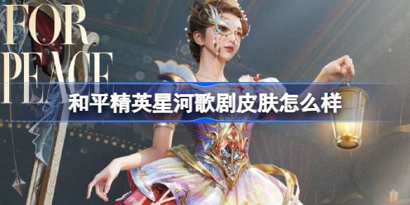和平精英星河歌剧怎么样 和平精英星河歌剧皮肤价格