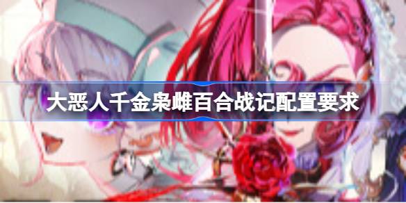 大恶人千金枭雌百合战记配置要求 大恶人千金枭雌百合战记配置要求一览