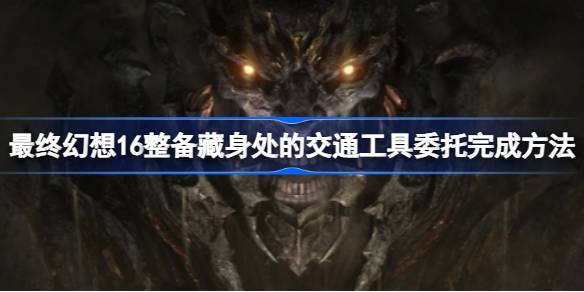 最终幻想16整备藏身处的交通工具委托完成方法