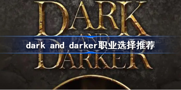 dark and darker职业选择推荐 dark and darker新手玩什么职业