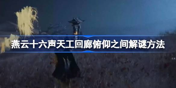 燕云十六声天工回廊俯仰之间解谜方法 燕云十六声天工回廊俯仰之间怎么解谜