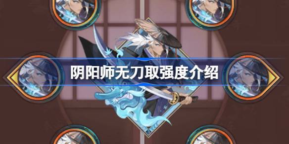 阴阳师新御魂无刀取效果怎么样 阴阳师新御魂无刀取强度介绍