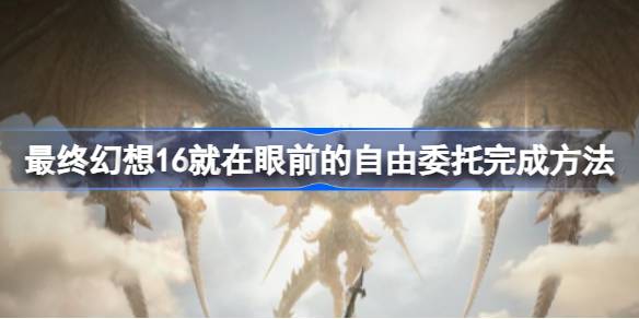最终幻想16就在眼前的自由怎么完成 最终幻想16就在眼前的自由委托完成方法