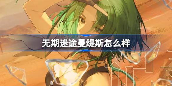 无期迷途曼缇斯怎么样 无期迷途曼缇斯角色背景介绍