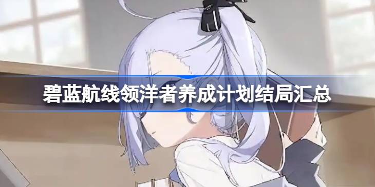 碧蓝航线领洋者养成计划结局汇总 碧蓝航线领洋者养成计划结局有哪些
