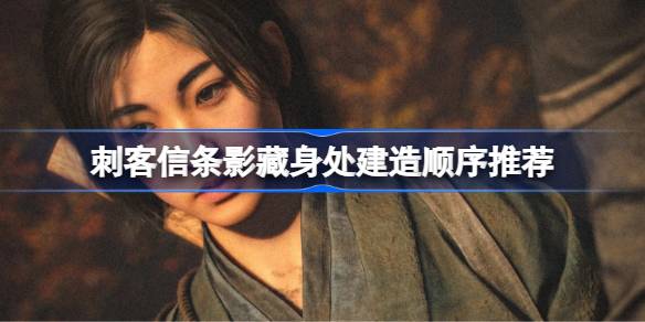 刺客信条影藏身处建造顺序推荐 刺客信条影藏身处该怎么建造