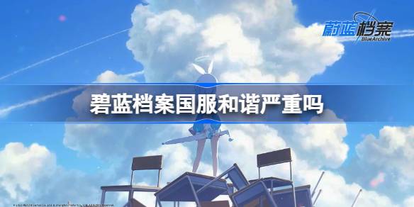 碧蓝档案国服和谐严重吗 蔚蓝档案国服和谐内容