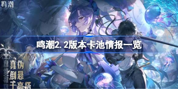 鸣潮2.2版本卡池有哪些共鸣者 鸣潮2.2版本卡池情报一览