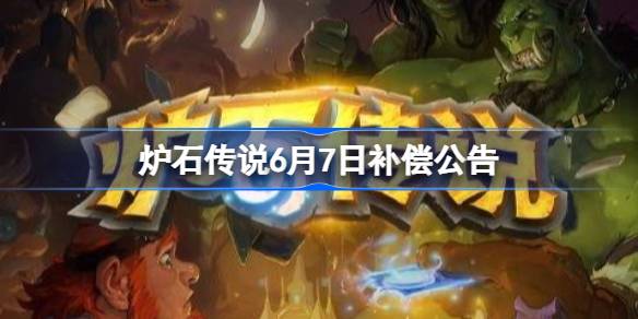 炉石传说6月7日补偿公告 炉石传说6月7日补偿了哪些东西