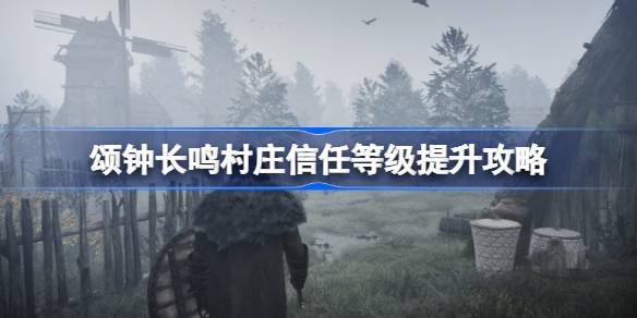 颂钟长鸣村庄信任等级提升攻略 颂钟长鸣村庄信任等级如何提升