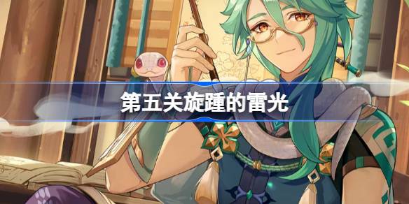 原神铸境研炼通关卡组怎么搭 第五关旋踵的雷光