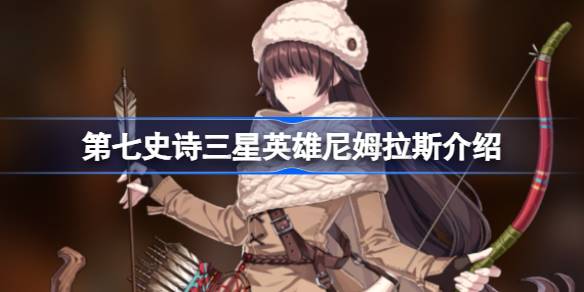 第七史诗尼姆拉斯好用吗 第七史诗三星英雄尼姆拉斯介绍