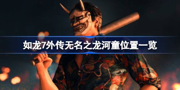 如龙7外传无名之龙河童在哪 如龙7外传无名之龙河童位置一览