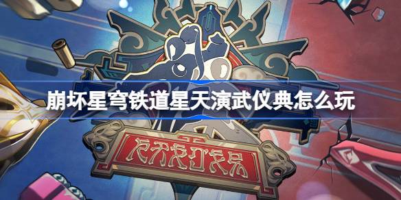 崩坏星穹铁道星天演武仪典怎么玩 崩铁星天演武仪典活动介绍
