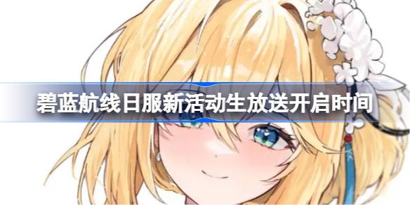 碧蓝航线日服新活动生放送什么时候开启 碧蓝航线日服新活动生放送开启时间