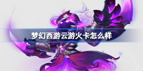 梦幻西游云游火卡怎么样 梦幻西游云游火变身卡介绍