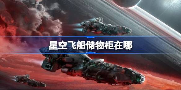 星空飞船储物柜在哪 星空飞船储物柜位置