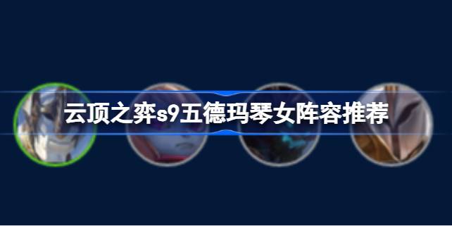 云顶之弈s9五德玛琴女阵容推荐 云顶之弈s9五德玛琴女阵容怎么搭配