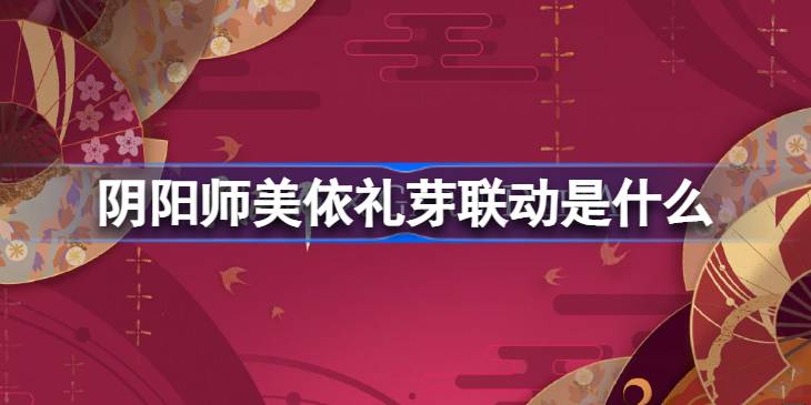 阴阳师美依礼芽联动是什么 阴阳师美依礼芽联动