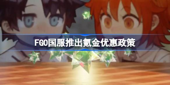 FGO国服推出氪金优惠政策 FGO国服氪金优惠力度是多少