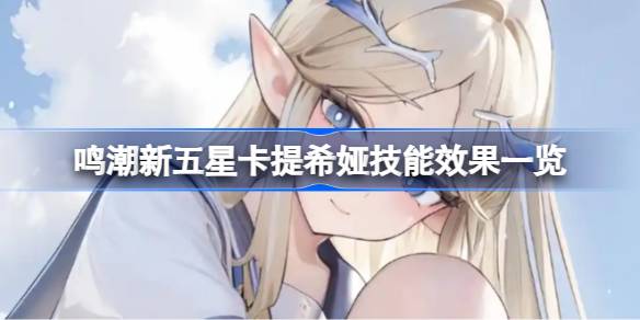 鸣潮新五星卡提希娅技能抢先看 鸣潮新五星卡提希娅技能效果一览