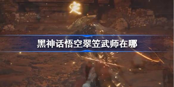 黑神话悟空翠笠武师在哪 黑神话悟空翠笠武师触发条件以及位置