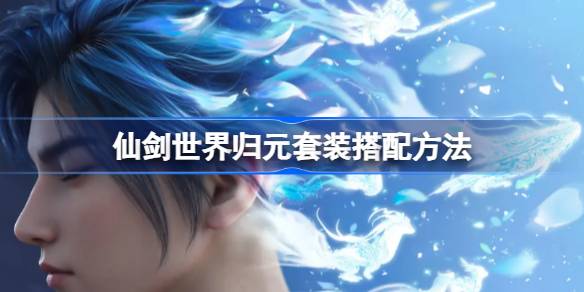 仙剑世界归元套装怎么搭配 仙剑世界归元套装搭配方法