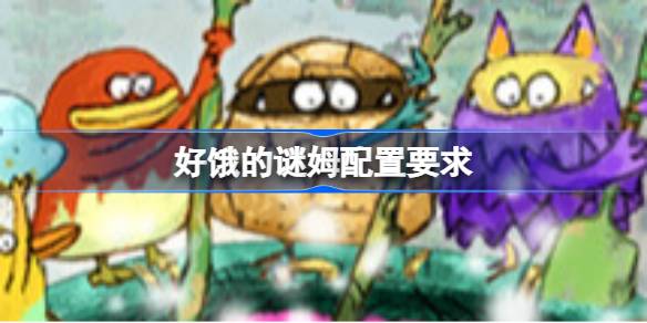 好饿的谜姆配置要求 好饿的谜姆配置要求一览