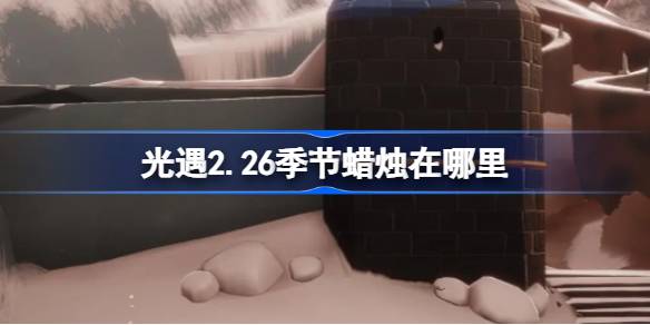 光遇2.26季节蜡烛在哪里 光遇2月26日季节蜡烛位置攻略