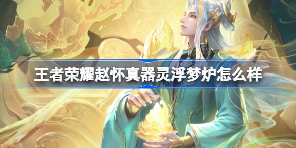 王者荣耀赵怀真器灵浮梦炉怎么样 赵怀真未尽之器系列皮肤介绍