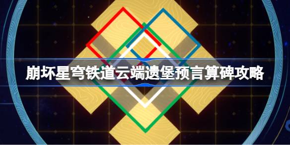 崩坏星穹铁道云端遗堡预言算碑怎么过 崩铁云端遗堡预言算碑攻略