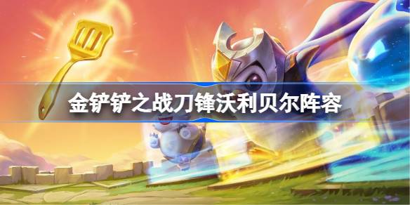 金铲铲之战刀锋沃利贝尔阵容怎么搭配 金铲铲之战刀锋沃利贝尔玩法